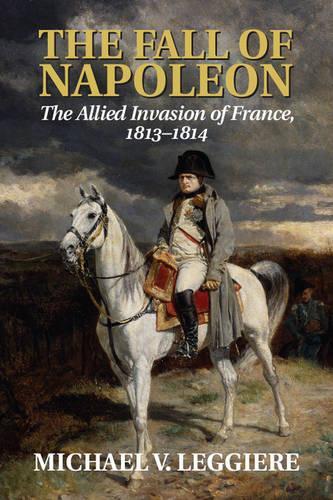 Paper book «The Fall of Napoleon: Volume 1, The Allied Invasion of France, 1813–1814», author Michael V. Leggiere - фото №1
