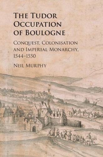 Бумажная книга «The Tudor Occupation of Boulogne: Conquest, Colonisation and Imperial Monarchy, 1544–1550», автор Нил Мерфи - фото №1