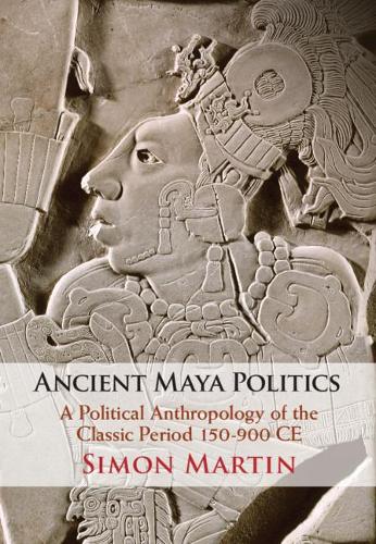 Бумажная книга «Ancient Maya Politics: A Political Anthropology of the Classic Period 150–900 CE», автор Саймон Мартин - фото №1