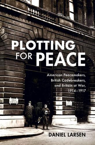 [object Object] «Plotting for Peace: American Peacemakers, British Codebreakers, and Britain at War, 1914–1917», автор Даніель Ларсен - фото №1