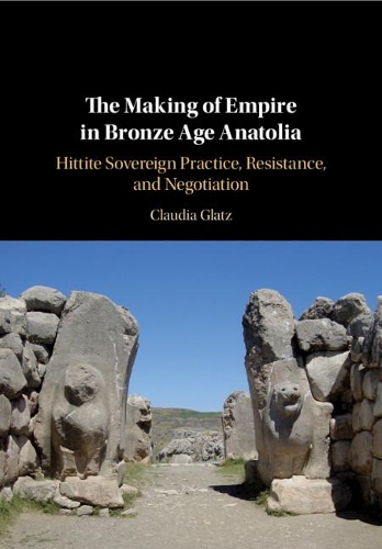Паперова книга «The Making of Empire in Bronze Age Anatolia: Hittite Sovereign Practice, Resistance, and Negotiation», автор Клаудія Глац - фото №1