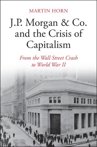 Паперова книга «J.P. Morgan & Co. and the Crisis of Capitalism: From the Wall Street Crash to World War II», автор Мартін Хорн - фото №1