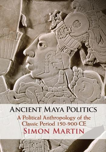 Бумажная книга «Ancient Maya Politics: A Political Anthropology of the Classic Period 150–900 CE», автор Саймон Мартин - фото №1