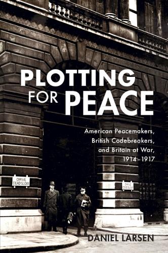[object Object] «Plotting for Peace: American Peacemakers, British Codebreakers, and Britain at War, 1914–1917», автор Даніель Ларсен - фото №1