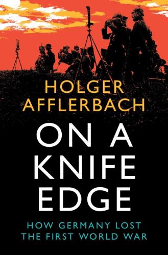 Паперова книга «On a Knife Edge: How Germany Lost the First World War», автор Хольгер Аффлербах - фото №1