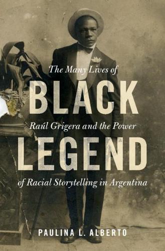 Бумажная книга «Black Legend: The Many Lives of Raúl Grigera and the Power of Racial Storytelling in Argentina», автор Паулина Л. Альберто - фото №1