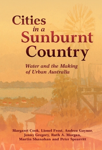 Паперова книга «Cities in a Sunburnt Country: Water and the Making of Urban Australia», авторів Андреа Гейнор, Дженні Грегорі, Лайонел Фрост, Маргарет Кук, Мартін Шанахан, Пітер Спірріт - фото №1