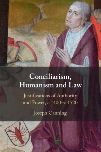 Бумажная книга «Conciliarism, Humanism and Law: Justifications of Authority and Power, c. 1400–c. 1520», автор Джозеф Каннинг - фото №1
