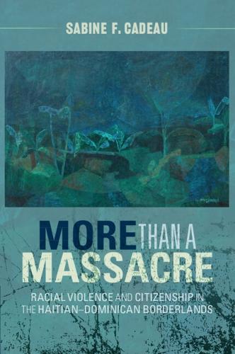 Бумажная книга «More than a Massacre: Racial Violence and Citizenship in the Haitian–Dominican Borderlands», автор Сабина Ф. Кадо - фото №1