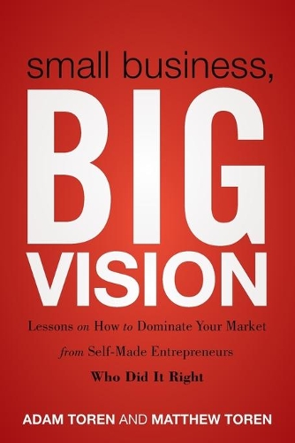 Бумажная книга «Small Business, Big Vision: Lessons on How to Dominate Your Market from Self-Made Entrepreneurs Who Did it Right», авторов Адам Торен, Мэтью Торен - фото №1