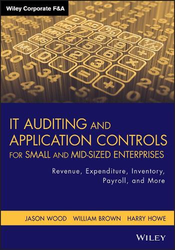 Бумажная книга «IT Auditing and Application Controls for Small and Mid-Sized Enterprises: Revenue, Expenditure, Inventory, Payroll, and More», авторов Гарри Хау, Джейсон Вуд, Уильям Браун - фото №1