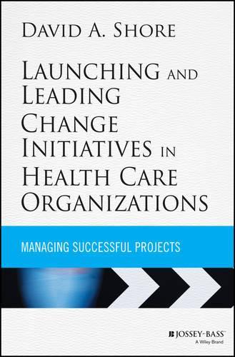 Бумажная книга «Launching and Leading Change Initiatives in Health Care Organizations: Managing Successful Projects», автор Дэвид А. Шор - фото №1