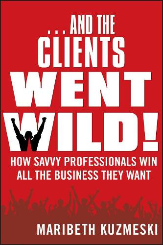 Бумажная книга «...And the Clients Went Wild!, Revised and Updated: How Savvy Professionals Win All the Business They Want», автор Марибет Кузмески - фото №1