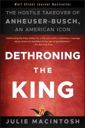 Паперова книга «Dethroning the King: The Hostile Takeover of Anheuser-Busch, an American Icon», автор Джулі Макінтош - фото №1