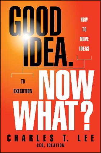 Бумажная книга «Good Idea. Now What?: How to Move Ideas to Execution», автор Чарльз Т. Ли - фото №1