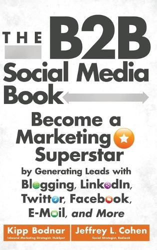 Бумажная книга «The B2B Social Media Book: Become a Marketing Superstar by Generating Leads with Blogging, LinkedIn, Twitter, Facebook, Email, and More», авторов Джеффри Л. Коэн, Кип Боднар - фото №1