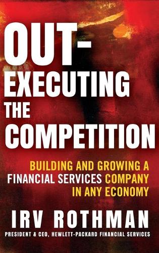 Паперова книга «Out-Executing the Competition: Building and Growing a Financial Services Company in Any Economy», автор Ірвінг Х. Ротман - фото №1