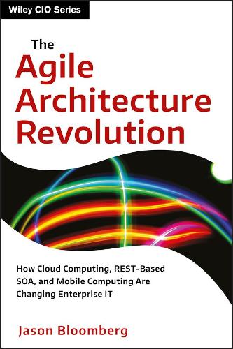 Паперова книга «The Agile Architecture Revolution: How Cloud Computing, REST-Based SOA, and Mobile Computing Are Changing Enterprise IT», автор Джейсон Блумберг - фото №1