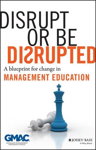 Паперова книга «Disrupt or Be Disrupted: A Blueprint for Change in Management Education», автор GMAC (Рада з прийому у вищі навчальні заклади) - фото №1