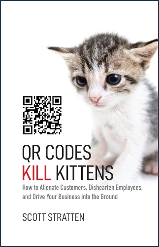 Паперова книга «QR Codes Kill Kittens: How to Alienate Customers, Dishearten Employees, and Drive Your Business into the Ground», авторів Елісон Крамер, Скотт Страттен - фото №1