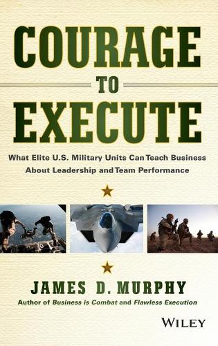 Бумажная книга «Courage to Execute: What Elite U.S. Military Units Can Teach Business About Leadership and Team Performance», автор Джеймс Д. Мерфи - фото №1