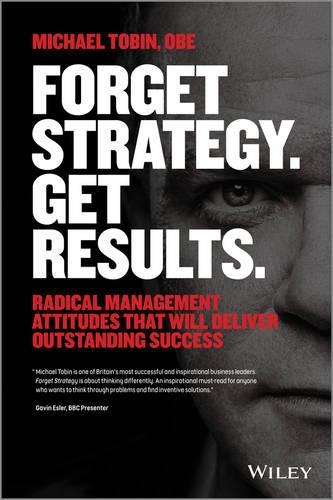Паперова книга «Forget Strategy. Get Results.: Radical Management Attitudes That Will Deliver Outstanding Success», автор Майкл Тобін - фото №1