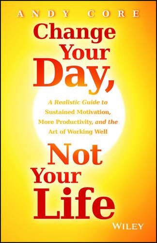 Бумажная книга «Change Your Day, Not Your Life: A Realistic Guide to Sustained Motivation, More Productivity and the Art Of Working Well», автор Энди Коре - фото №1