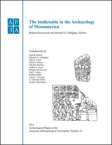 Паперова книга «The Inalienable in the Archaeology of Mesoamerica», авторів Бріджит Ковачевич, Майкл Г. Каллаген - фото №1
