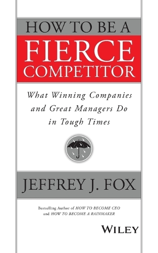 Бумажная книга «How to Be a Fierce Competitor: What Winning Companies and Great Managers Do in Tough Times», автор Джеффри Дж. Фокс - фото №1
