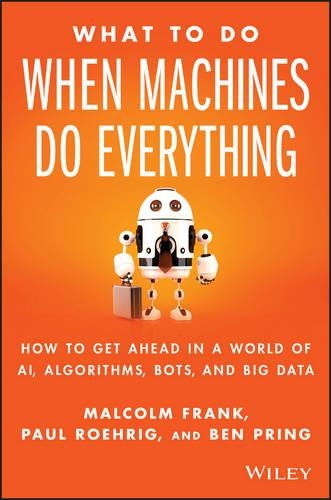 Паперова книга «What To Do When Machines Do Everything: How to Get Ahead in a World of AI, Algorithms, Bots, and Big Data», авторів Бен Прінг, Малколм Френк, Пол Реріг - фото №1