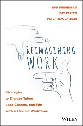 Бумажная книга «Reimagining Work: Strategies to Disrupt Talent, Lead Change, and Win with a Flexible Workforce», авторов Пэт Петитти, Питер Маглатлин, Роб Бидерман - фото №1