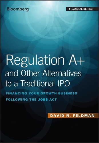Бумажная книга «Regulation A+ and Other Alternatives to a Traditional IPO: Financing Your Growth Business Following the JOBS Act», автор Дэвид Н. Фельдман - фото №1