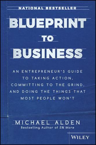 Бумажная книга «Blueprint to Business: An Entrepreneur's Guide to Taking Action, Committing to the Grind, And Doing the Things That Most People Won't», автор Майкл Алден - фото №1
