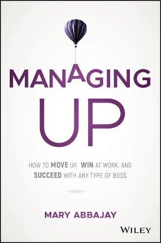 Бумажная книга «Managing Up: How to Move up, Win at Work, and Succeed with Any Type of Boss», автор Мэри Аббаджай - фото №1