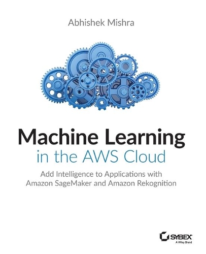 [object Object] «Machine Learning in the AWS Cloud: Add Intelligence to Applications with Amazon SageMaker and Amazon Rekognition», автор Абхишек Мишра - фото №1
