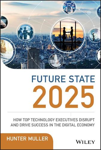 Бумажная книга «Future State 2025: How Top Technology Executives Disrupt and Drive Success in the Digital Economy», автор Хантер Мюллер - фото №1