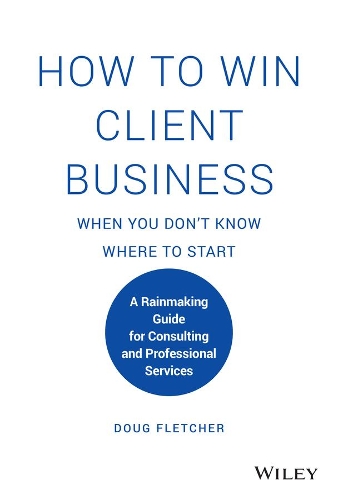 Бумажная книга «How to Win Client Business When You Don't Know Where to Start: A Rainmaking Guide for Consulting and Professional Services», автор Даг Флетчер - фото №1