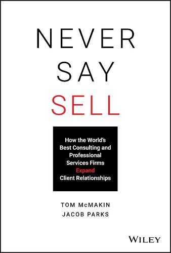 Бумажная книга «Never Say Sell: How the World's Best Consulting and Professional Services Firms Expand Client Relationships», авторов Джейкоб Паркс, Том Макмакин - фото №1