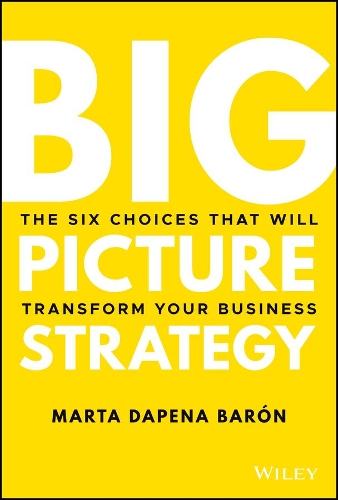 Бумажная книга «Big Picture Strategy: The Six Choices That Will Transform Your Business», автор Марта Дапена Барон - фото №1