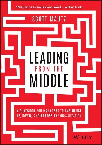 Бумажная книга «Leading from the Middle: A Playbook for Managers to Influence Up, Down, and Across the Organization», автор Скотт Маутц - фото №1