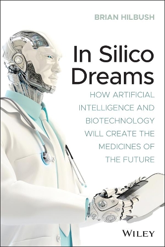 Бумажная книга «In Silico Dreams: How Artificial Intelligence and Biotechnology Will Create the Medicines of the Future», автор Брайан С. Хилбуш - фото №1