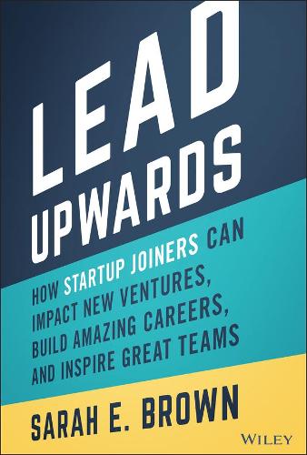Бумажная книга «Lead Upwards: How Startup Joiners Can Impact New Ventures, Build Amazing Careers, and Inspire Great Teams», автор Сара Э. Браун - фото №1