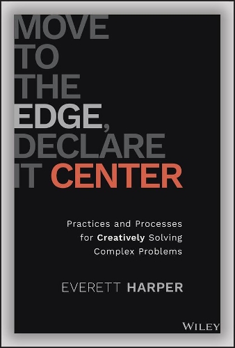 Бумажная книга «Move to the Edge, Declare it Center: Practices and Processes for Creatively Solving Complex Problems», автор Эверетт Харпер - фото №1