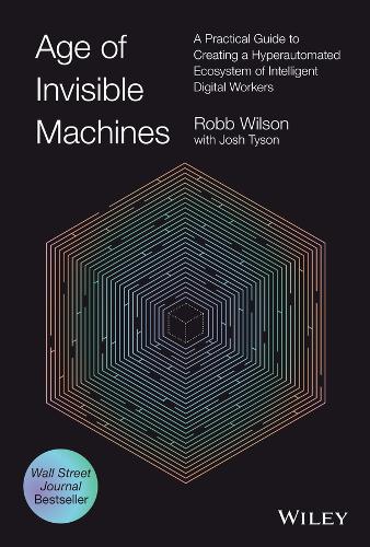 Бумажная книга «Age of Invisible Machines: A Practical Guide to Creating a Hyperautomated Ecosystem of Intelligent Digital Workers», автор Робб Уилсон - фото №1