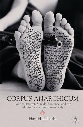 Бумажная книга «Corpus Anarchicum: Political Protest, Suicidal Violence, and the Making of the Posthuman Body», автор Х. Дабаши - фото №1