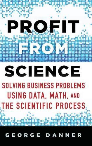 Бумажная книга «Profit from Science: Solving Business Problems using Data, Math, and the Scientific Process», авторов Джордж Даннер, Тони Лоу - фото №1