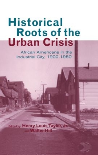Бумажная книга «Historical Roots of the Urban Crisis: Blacks in the Industrial City, 1900-1950», авторов Генри Л. Тейлор-младший, Уолтер Хилл - фото №1