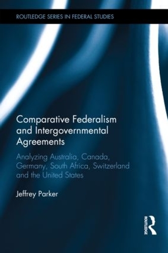 Бумажная книга «Comparative Federalism and Intergovernmental Agreements: Analyzing Australia, Canada, Germany, South Africa, Switzerland and the United States», автор Джеффри Паркер - фото №1