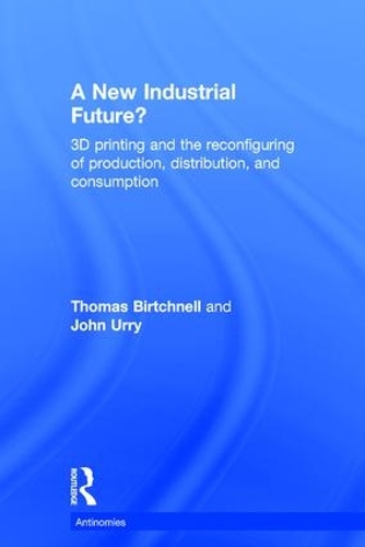 Бумажная книга «A New Industrial Future?: 3D Printing and the Reconfiguring of Production, Distribution, and Consumption», авторов Джон Урри, Томас Биртчнелл - фото №1