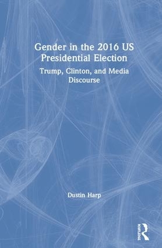 Бумажная книга «Gender in the 2016 US Presidential Election: Trump, Clinton, and Media Discourse», автор Дастин Харп - фото №1